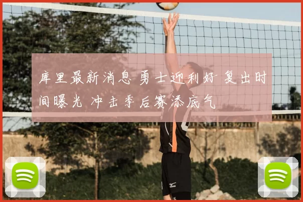 库里最新消息 勇士迎利好 复出时间曝光 冲击季后赛添底气