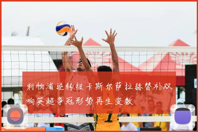 利物浦逆转纽卡斯尔萨拉赫替补双响英超争冠形势再生变数