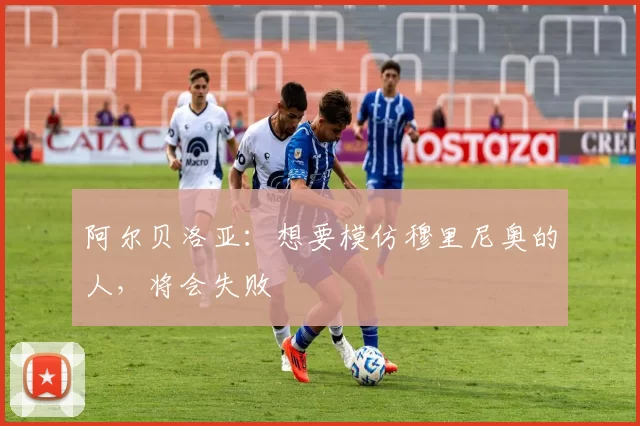 阿尔贝洛亚：想要模仿穆里尼奥的人，将会失败