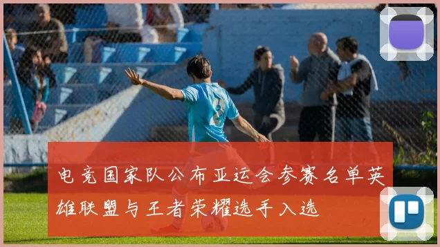 电竞国家队公布亚运会参赛名单英雄联盟与王者荣耀选手入选