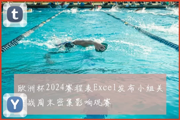 欧洲杯2024赛程表Excel发布小组关键战周末密集影响观赛