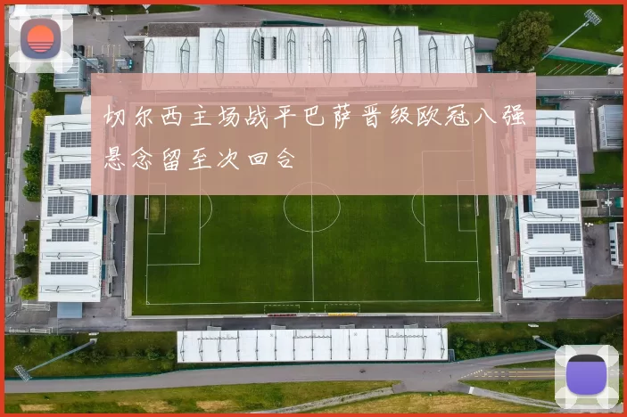 切尔西主场战平巴萨晋级欧冠八强悬念留至次回合