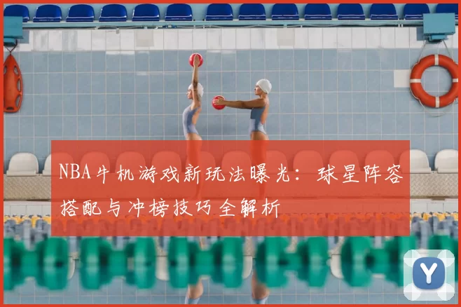 NBA牛机游戏新玩法曝光：球星阵容搭配与冲榜技巧全解析