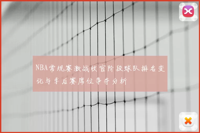 NBA常规赛激战收官阶段球队排名变化与季后赛席位争夺分析