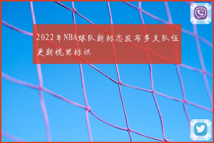 2022年NBA球队新标志发布多支队伍更新视觉标识