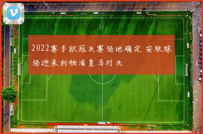 2022赛季欧冠决赛场地确定 安联球场迎来利物浦皇马对决
