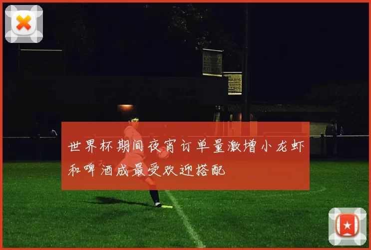 世界杯期间夜宵订单量激增小龙虾和啤酒成最受欢迎搭配