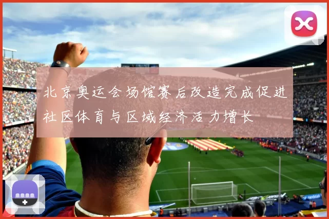 北京奥运会场馆赛后改造完成促进社区体育与区域经济活力增长