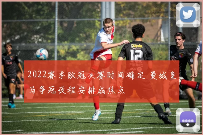 2022赛季欧冠决赛时间确定 曼城皇马争冠夜程安排成焦点