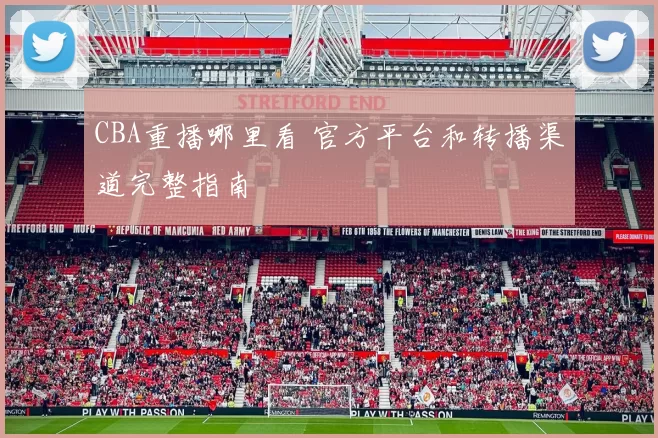 CBA重播哪里看 官方平台和转播渠道完整指南