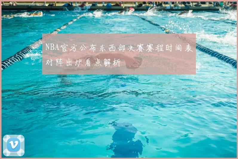 NBA官方公布东西部决赛赛程时间表对阵出炉看点解析