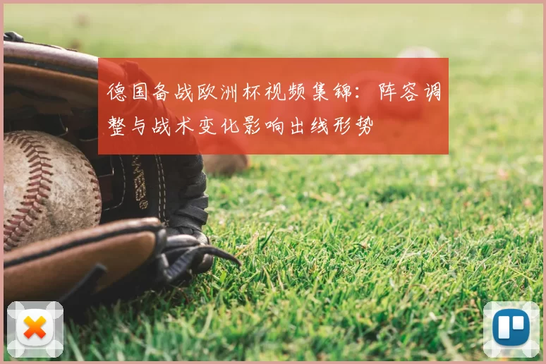 德国备战欧洲杯视频集锦：阵容调整与战术变化影响出线形势