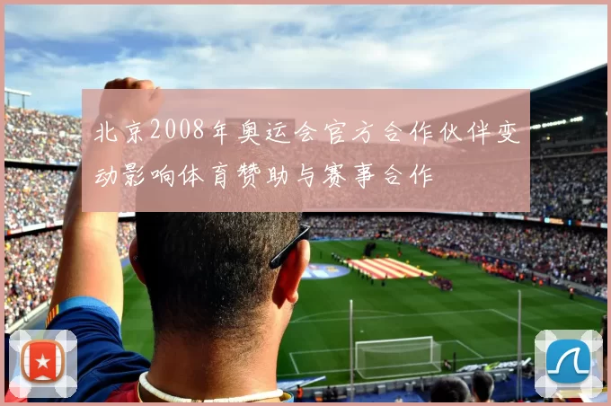 北京2008年奥运会官方合作伙伴变动影响体育赞助与赛事合作