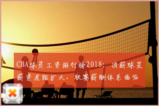 CBA球员工资排行榜2018：顶薪球星薪资差距扩大，联赛薪酬体系面临调整