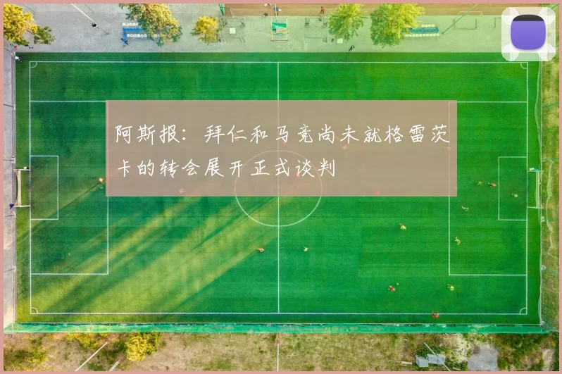 阿斯报：拜仁和马竞尚未就格雷茨卡的转会展开正式谈判