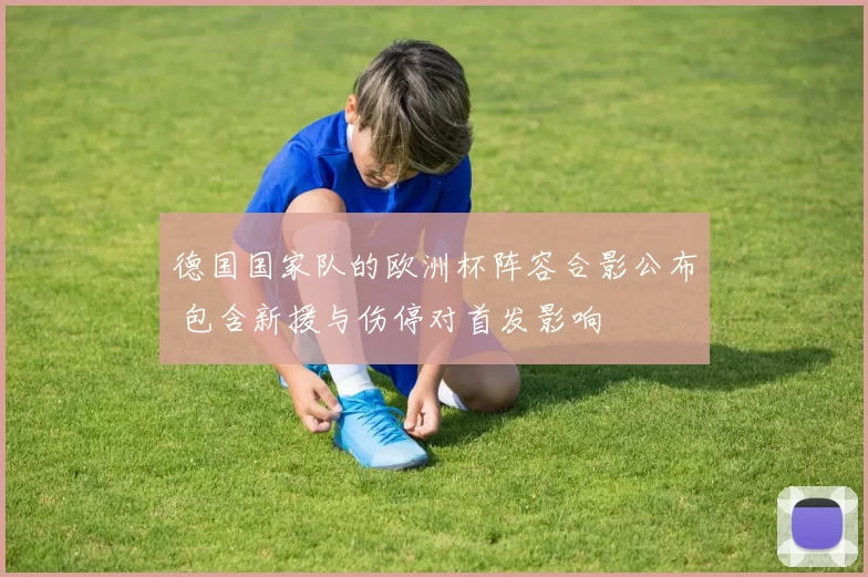 德国国家队的欧洲杯阵容合影公布 包含新援与伤停对首发影响