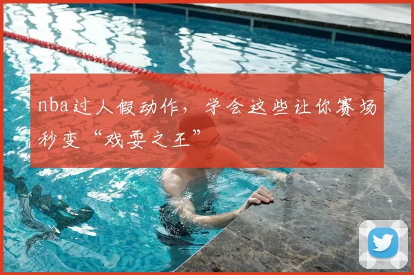 nba过人假动作，学会这些让你赛场秒变“戏耍之王”