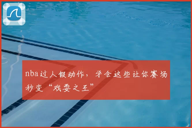 nba过人假动作，学会这些让你赛场秒变“戏耍之王”