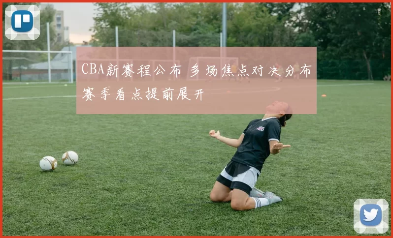 CBA新赛程公布 多场焦点对决分布赛季看点提前展开