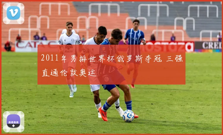 2011年男排世界杯俄罗斯夺冠 三强直通伦敦奥运