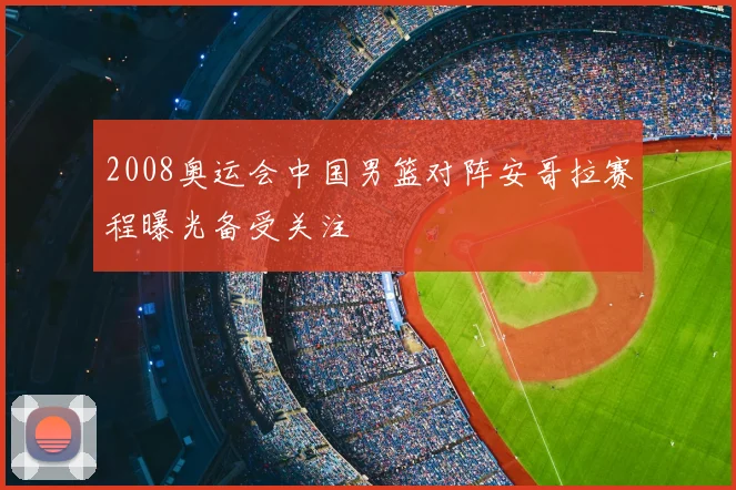 2008奥运会中国男篮对阵安哥拉赛程曝光备受关注