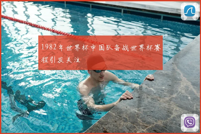 1982年世界杯中国队备战世界杯赛程引发关注