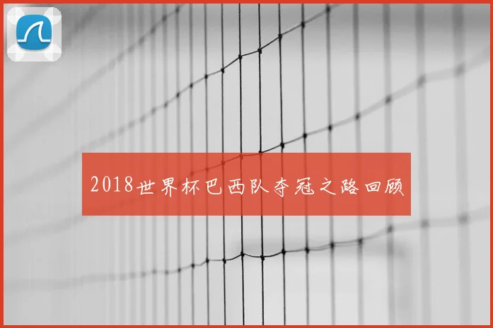 2018世界杯巴西队夺冠之路回顾