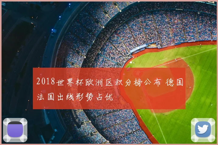 2018世界杯欧洲区积分榜公布 德国法国出线形势占优