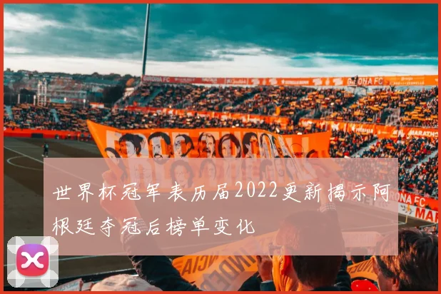 世界杯冠军表历届2022更新揭示阿根廷夺冠后榜单变化